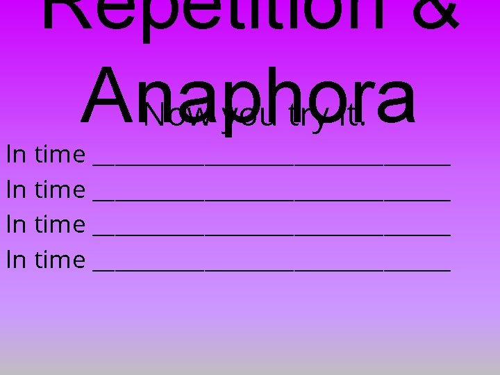 Repetition & Anaphora Now you try it. In time ________________________________ 