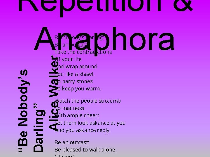 Repetition & Anaphora “Be Nobody’s Darling” Alice Walker Be nobody’s darling; Be an outcast.