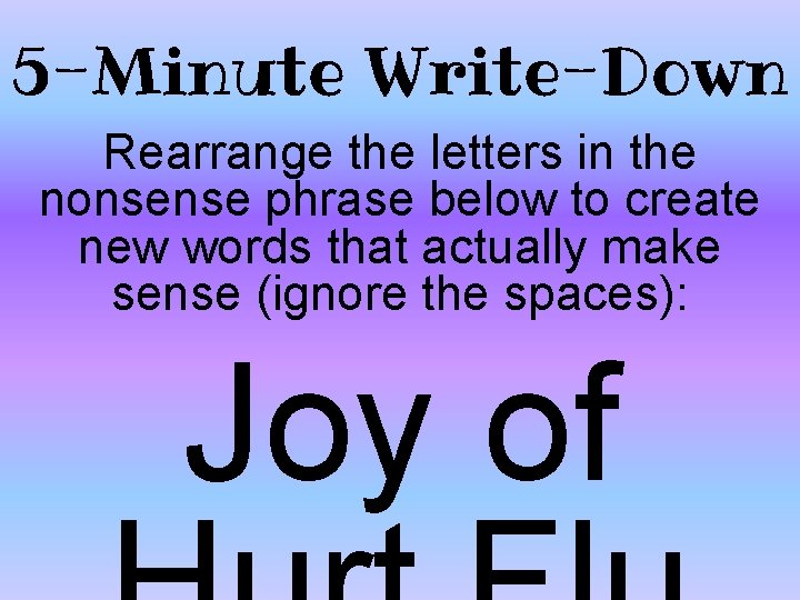 5 -Minute Write-Down Rearrange the letters in the nonsense phrase below to create new