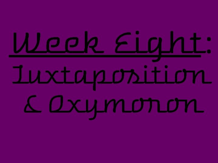 Week Eight: Juxtaposition & Oxymoron 