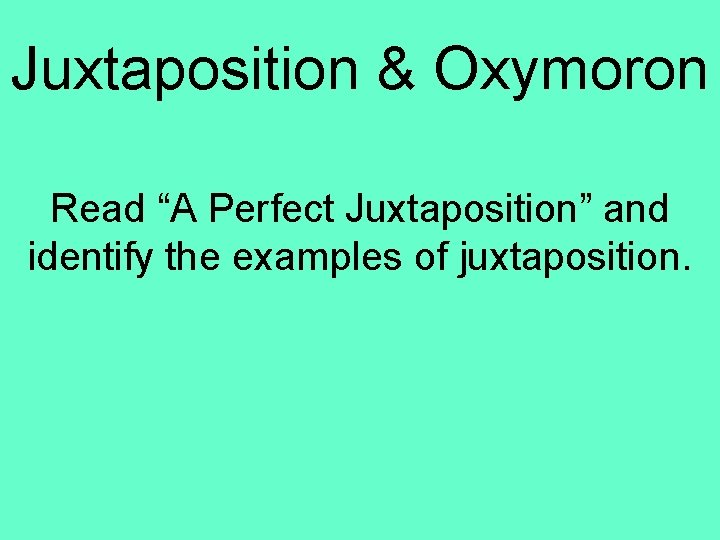 Juxtaposition & Oxymoron Read “A Perfect Juxtaposition” and identify the examples of juxtaposition. 