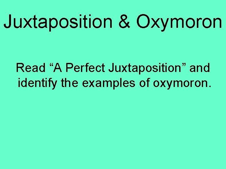 Juxtaposition & Oxymoron Read “A Perfect Juxtaposition” and identify the examples of oxymoron. 