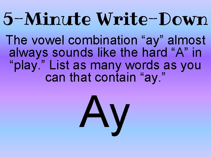 5 -Minute Write-Down The vowel combination “ay” almost always sounds like the hard “A”