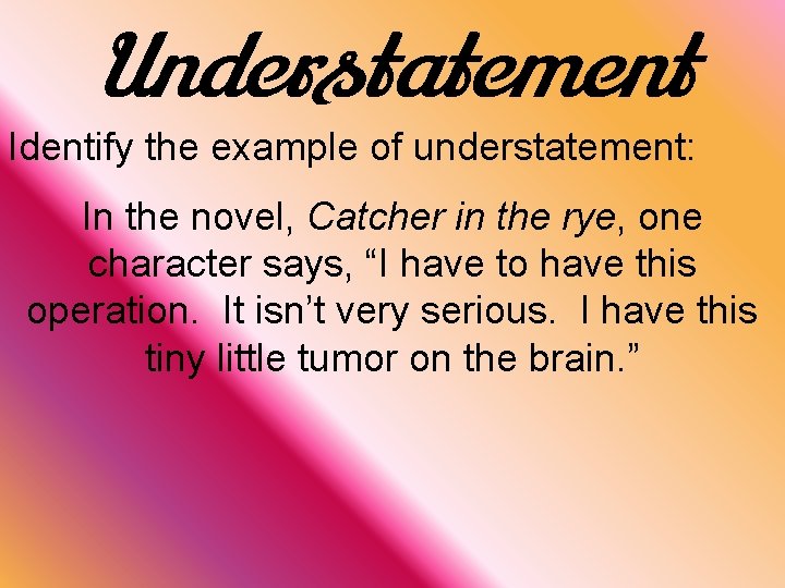 Understatement Identify the example of understatement: In the novel, Catcher in the rye, one