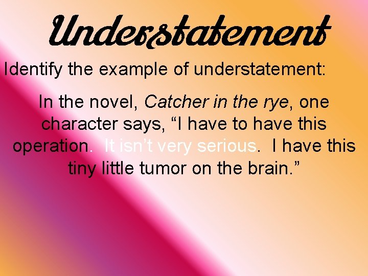 Understatement Identify the example of understatement: In the novel, Catcher in the rye, one