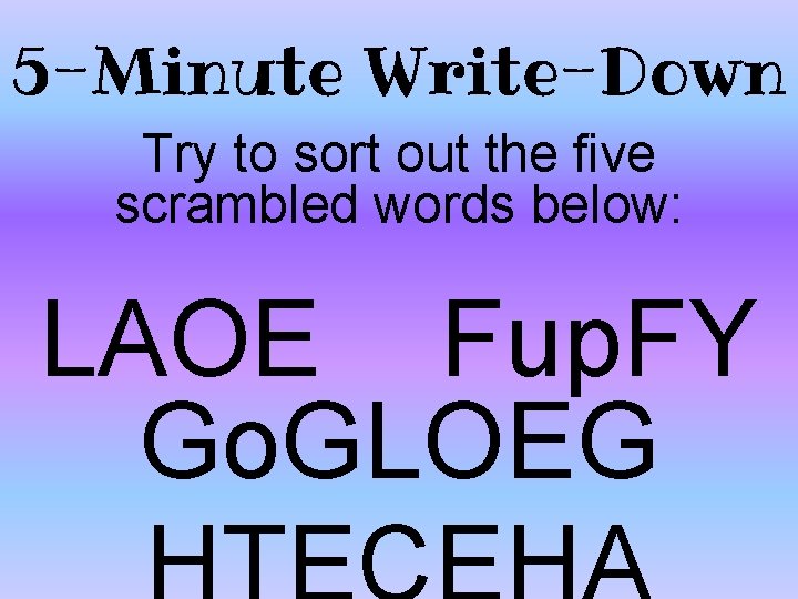 5 -Minute Write-Down Try to sort out the five scrambled words below: LAOE Fup.