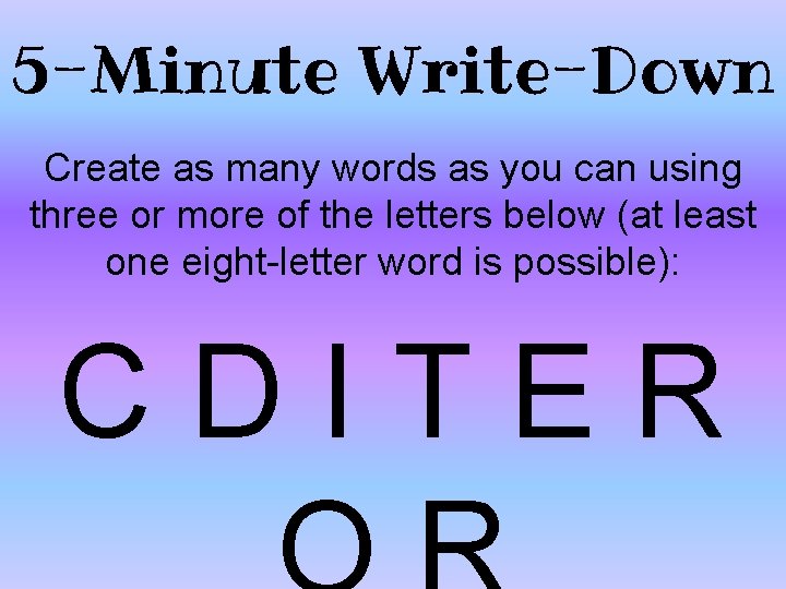 5 -Minute Write-Down Create as many words as you can using three or more