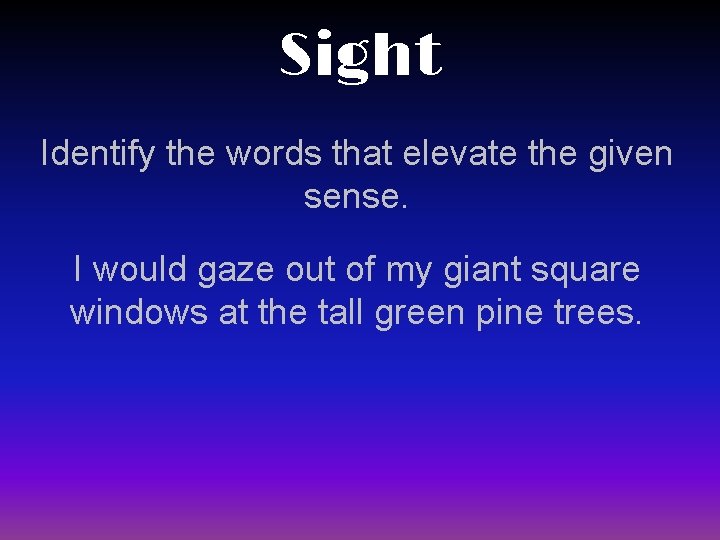 Sight Identify the words that elevate the given sense. I would gaze out of