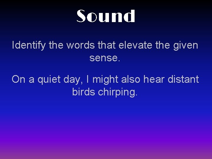 Sound Identify the words that elevate the given sense. On a quiet day, I