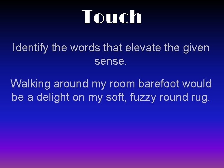 Touch Identify the words that elevate the given sense. Walking around my room barefoot
