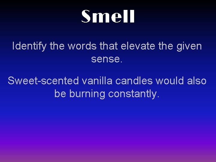 Smell Identify the words that elevate the given sense. Sweet-scented vanilla candles would also