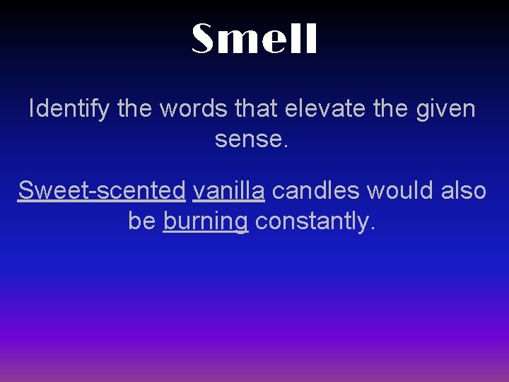 Smell Identify the words that elevate the given sense. Sweet-scented vanilla candles would also