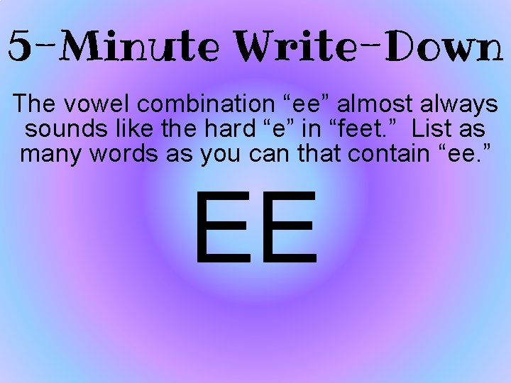 5 -Minute Write-Down The vowel combination “ee” almost always sounds like the hard “e”
