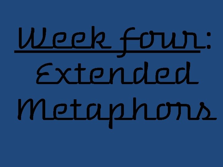 Week Four: Extended Metaphors 