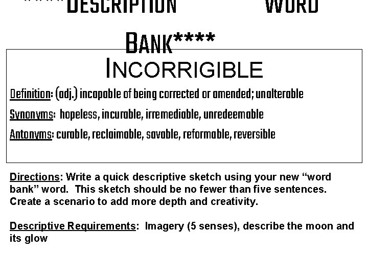 ****DESCRIPTION BANK**** WORD INCORRIGIBLE Definition: (adj. ) incapable of being corrected or amended; unalterable