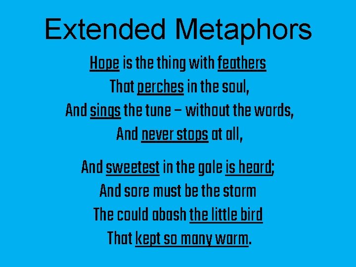 Extended Metaphors Hope is the thing with feathers That perches in the soul, And