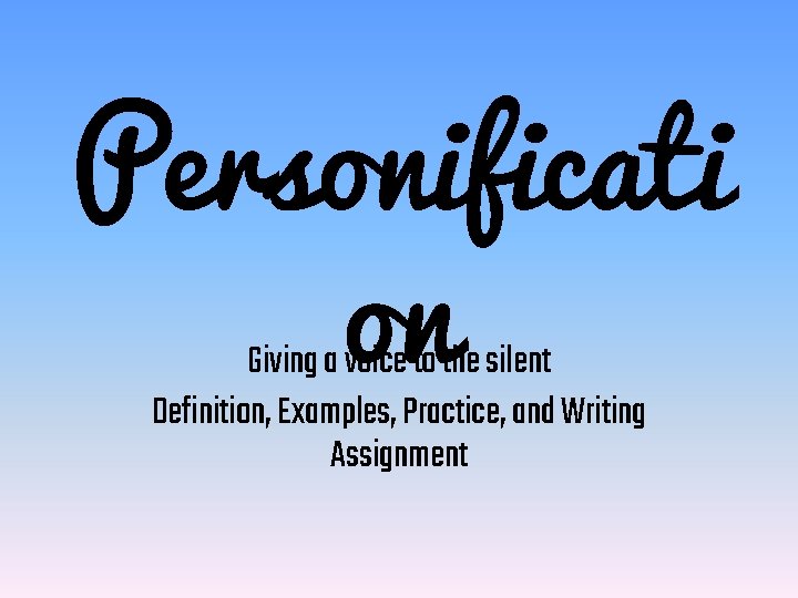 Personificati on Giving a voice to the silent Definition, Examples, Practice, and Writing Assignment