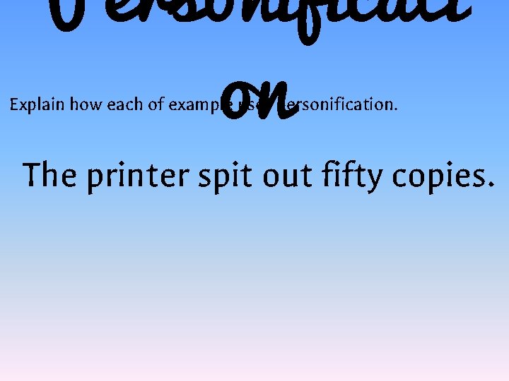 Personificati on Explain how each of example uses personification. The printer spit out fifty