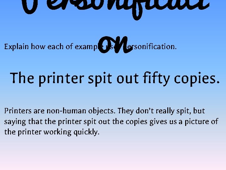 Personificati on Explain how each of example uses personification. The printer spit out fifty