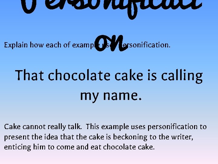 Personificati on Explain how each of example uses personification. That chocolate cake is calling