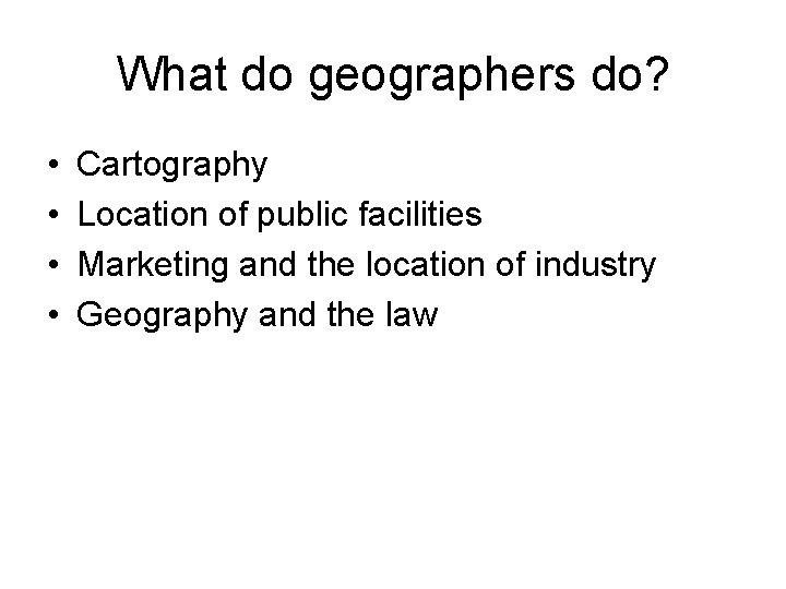 What do geographers do? • • Cartography Location of public facilities Marketing and the