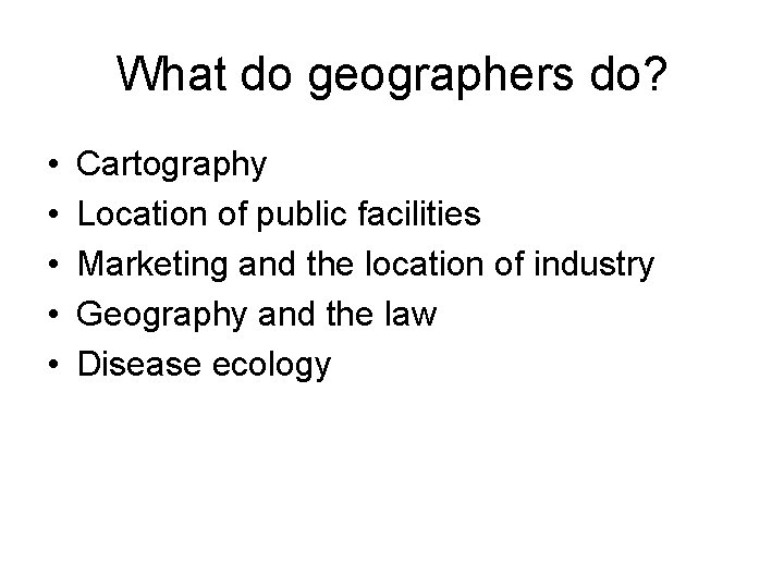 What do geographers do? • • • Cartography Location of public facilities Marketing and