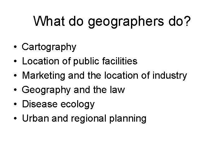 What do geographers do? • • • Cartography Location of public facilities Marketing and