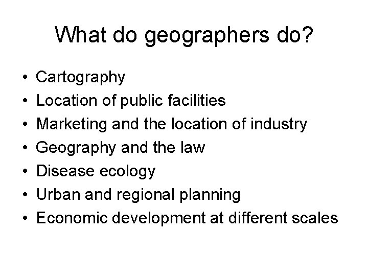 What do geographers do? • • Cartography Location of public facilities Marketing and the