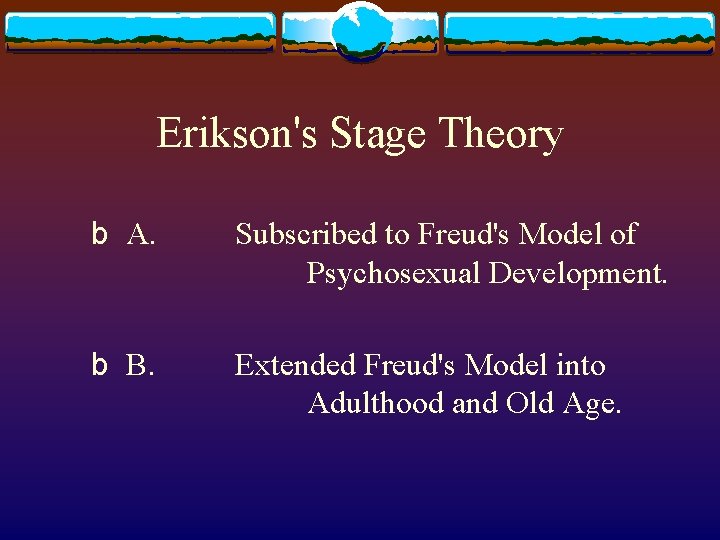 Erikson's Stage Theory b A. Subscribed to Freud's Model of Psychosexual Development. b B.
