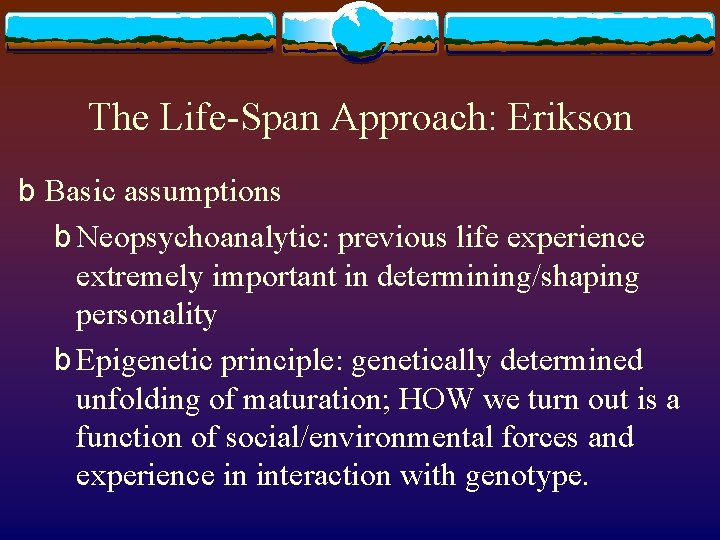 The Life-Span Approach: Erikson b Basic assumptions b Neopsychoanalytic: previous life experience extremely important