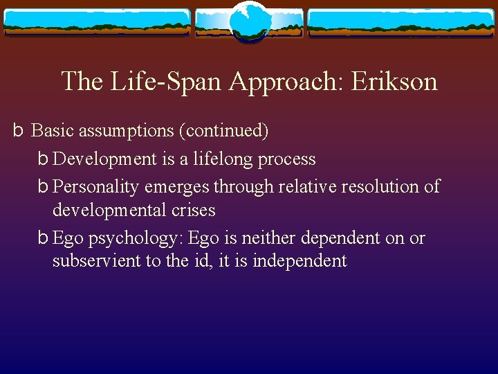 The Life-Span Approach: Erikson b Basic assumptions (continued) b Development is a lifelong process