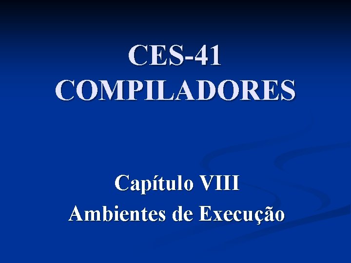 CES-41 COMPILADORES Capítulo VIII Ambientes de Execução 