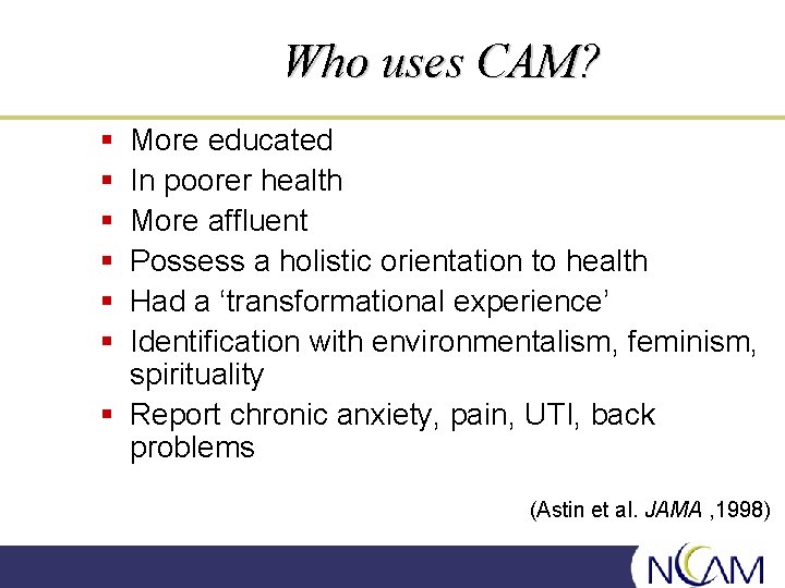 Who uses CAM? § § § More educated In poorer health More affluent Possess