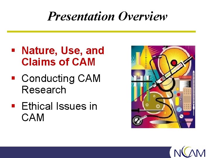 Presentation Overview § Nature, Use, and Claims of CAM § Conducting CAM Research §