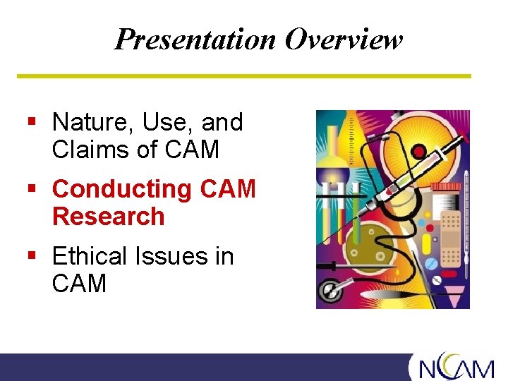 Presentation Overview § Nature, Use, and Claims of CAM § Conducting CAM Research §