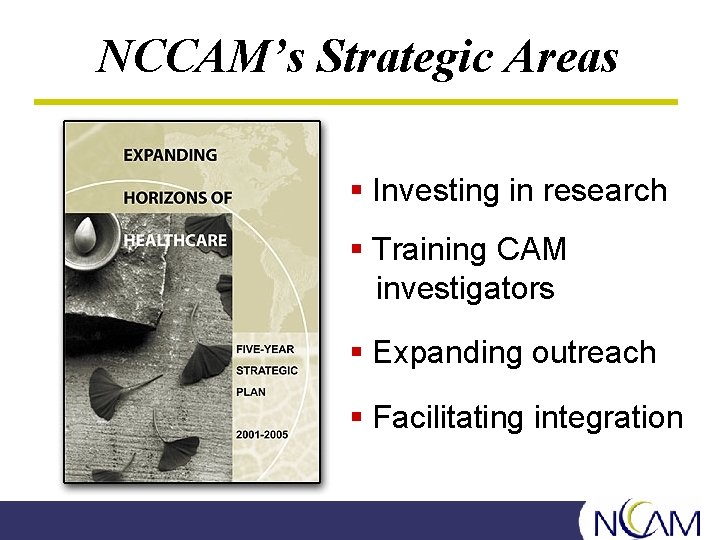NCCAM’s Strategic Areas § Investing in research § Training CAM investigators § Expanding outreach