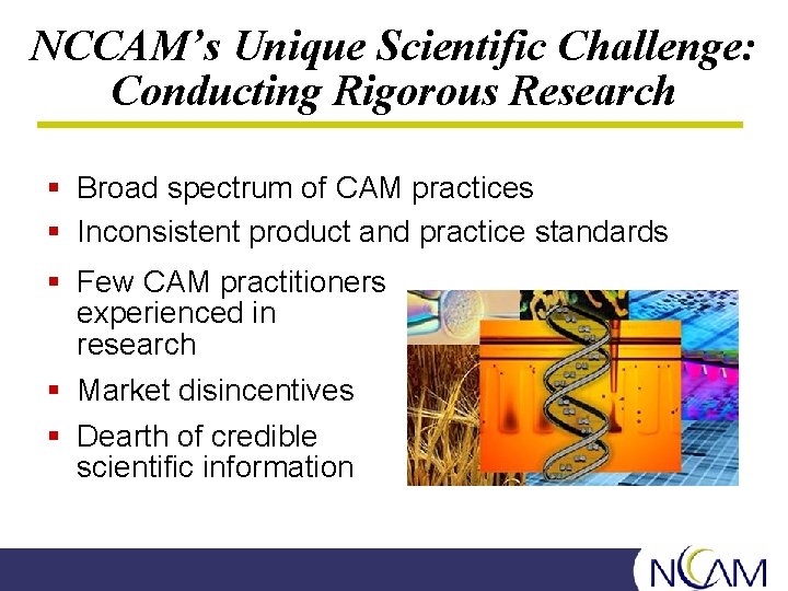 NCCAM’s Unique Scientific Challenge: Conducting Rigorous Research § Broad spectrum of CAM practices §