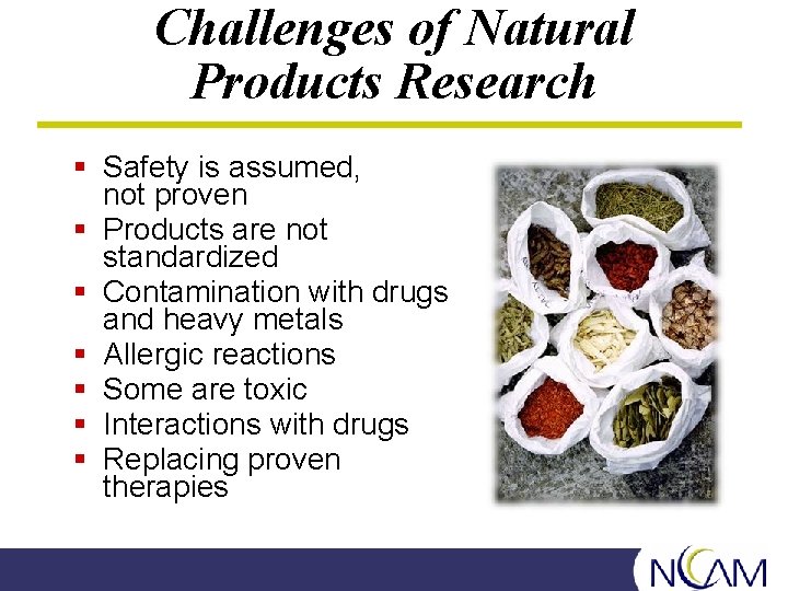 Challenges of Natural Products Research § Safety is assumed, not proven § Products are