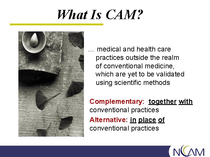 What Is CAM? … medical and health care practices outside the realm of conventional