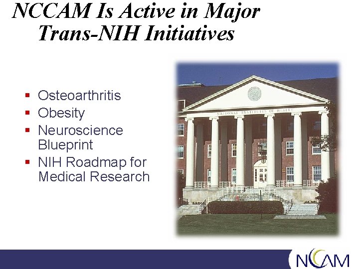 NCCAM Is Active in Major Trans-NIH Initiatives § Osteoarthritis § Obesity § Neuroscience Blueprint