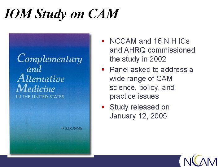 IOM Study on CAM § NCCAM and 16 NIH ICs and AHRQ commissioned the