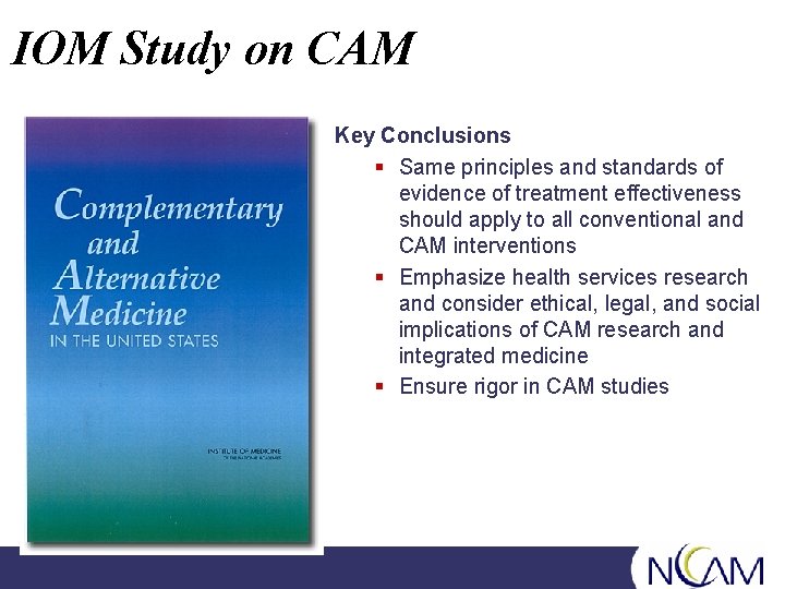 IOM Study on CAM Key Conclusions § Same principles and standards of evidence of