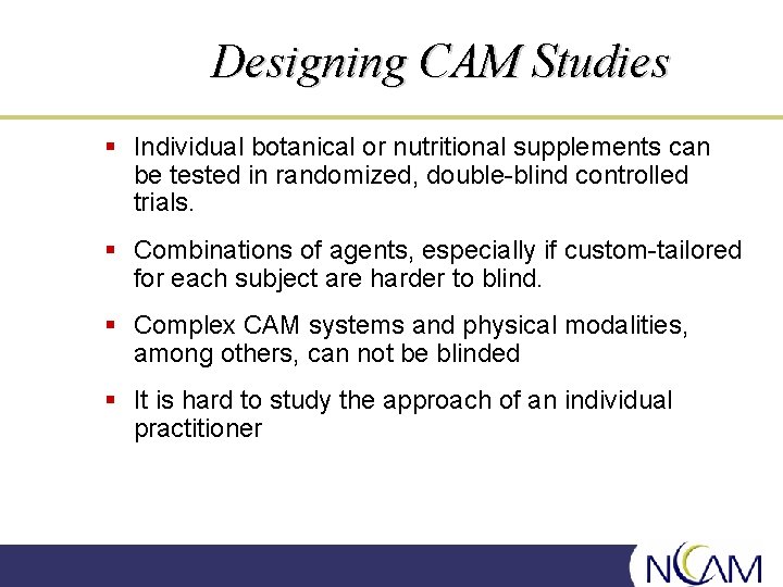 Designing CAM Studies § Individual botanical or nutritional supplements can be tested in randomized,