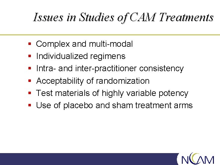 Issues in Studies of CAM Treatments § § § Complex and multi-modal Individualized regimens