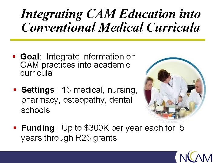 Integrating CAM Education into Conventional Medical Curricula § Goal: Integrate information on CAM practices