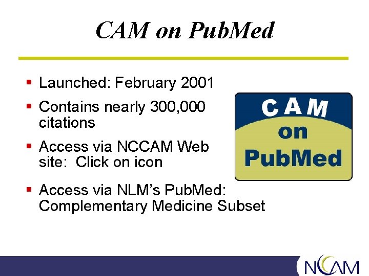 CAM on Pub. Med § Launched: February 2001 § Contains nearly 300, 000 citations