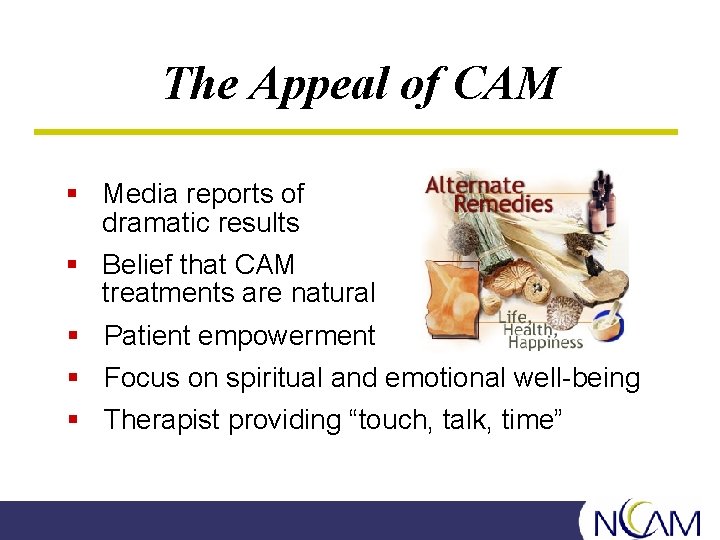 The Appeal of CAM § Media reports of dramatic results § Belief that CAM