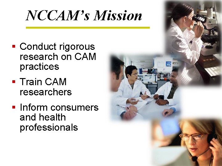 NCCAM’s Mission § Conduct rigorous research on CAM practices § Train CAM researchers §