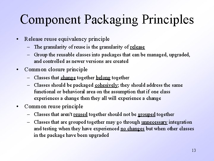 Component Packaging Principles • Release reuse equivalency principle – The granularity of reuse is