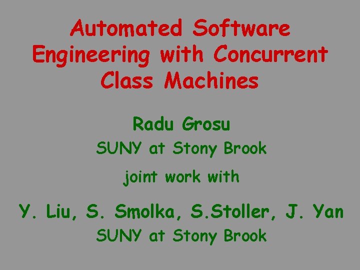 Automated Software Engineering with Concurrent Class Machines Radu Grosu SUNY at Stony Brook joint